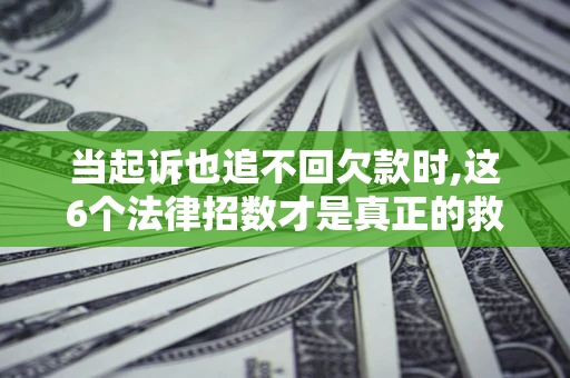 北京当起诉也追不回欠款时,这6个法律招数才是真正的救命稻草